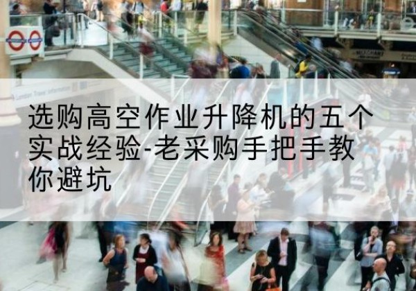 西安高空作业升降机厂家-选购高空作业升降机的五个实战经验-老采购手把手教你避坑